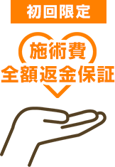 初回限定 施術費全額返金保証付き